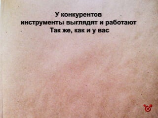 У конкурентов
инструменты выглядят и работают
Так же, как и у вас
 