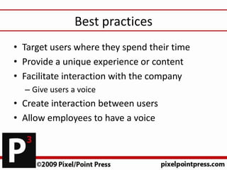 Best practices
• Target users where they spend their time
• Provide a unique experience or content
• Facilitate interactio...