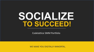 9/20/2017 1
Codelattice SMM Portfolio
WE MAKE YOU DIGITALLY IMMORTAL.
TO SUCCEED!
SOCIALIZE
 