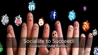 Socialize to Succeed!
Codelattice SMM Portfolio
 