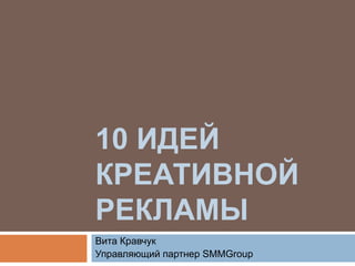 10 ИДЕЙ
КРЕАТИВНОЙ
РЕКЛАМЫ
Вита Кравчук
Управляющий партнер SMMGroup
 