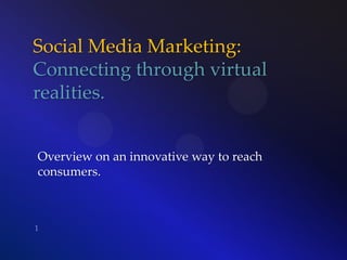 Social Media Marketing:
Connecting through virtual
realities.
Overview on an innovative way to reach
consumers.
 