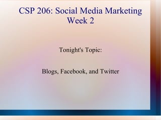 CSP 206: Social Media Marketing Week 2 Tonight's Topic: Blogs, Facebook, and Twitter 