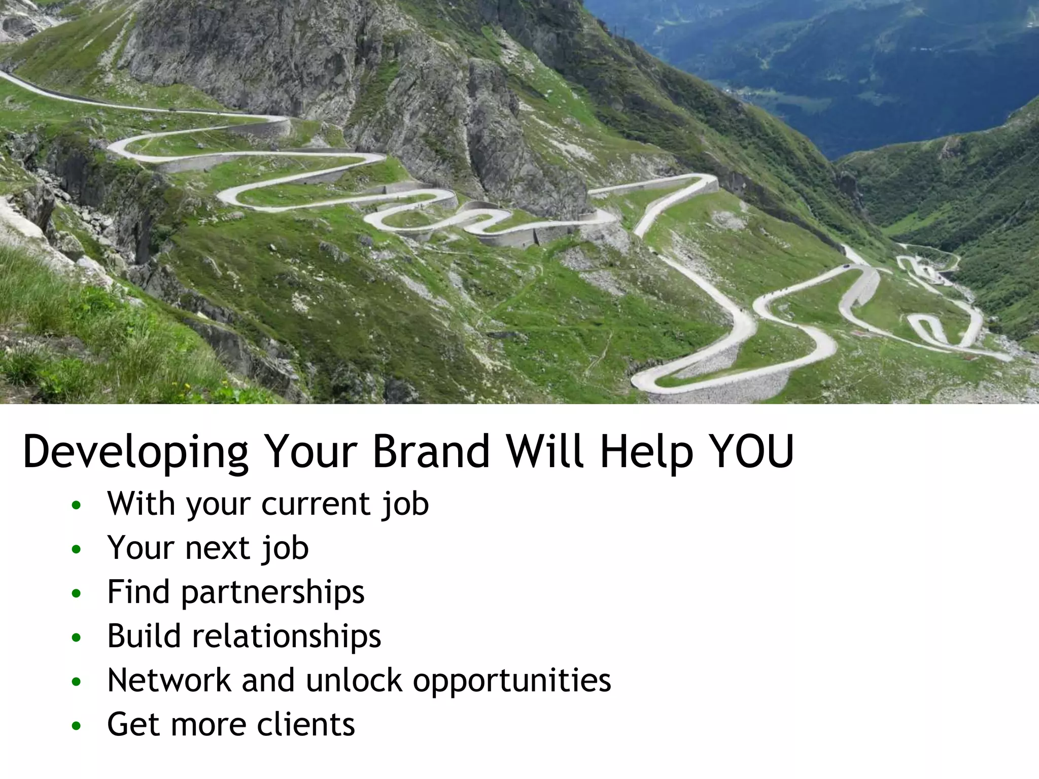 Developing Your Brand Will Help YOU
• With your current job
• Your next job
• Find partnerships
• Build relationships
• Network and unlock opportunities
• Get more clients
 