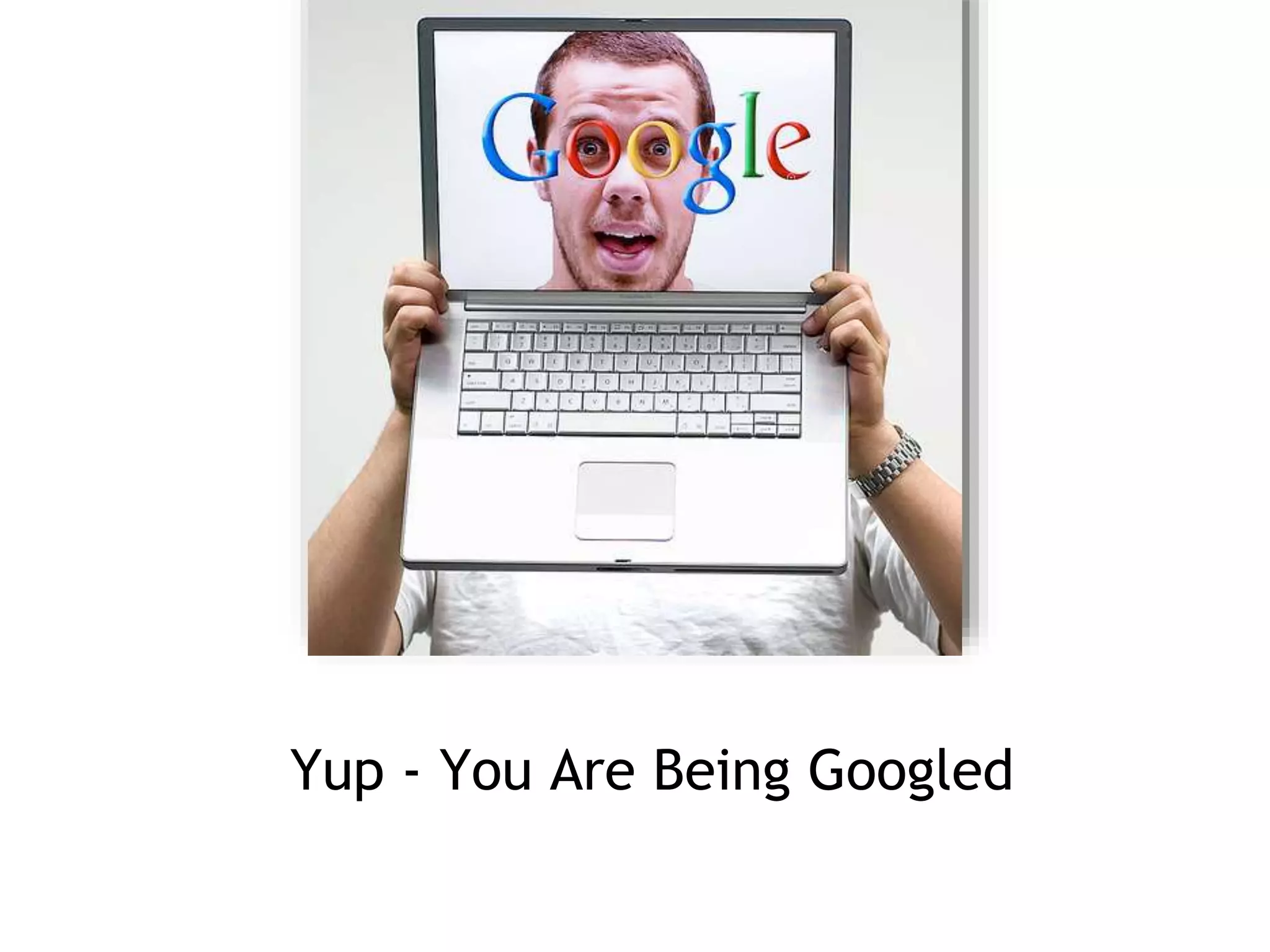 Yup - You Are Being Googled
YOU
 