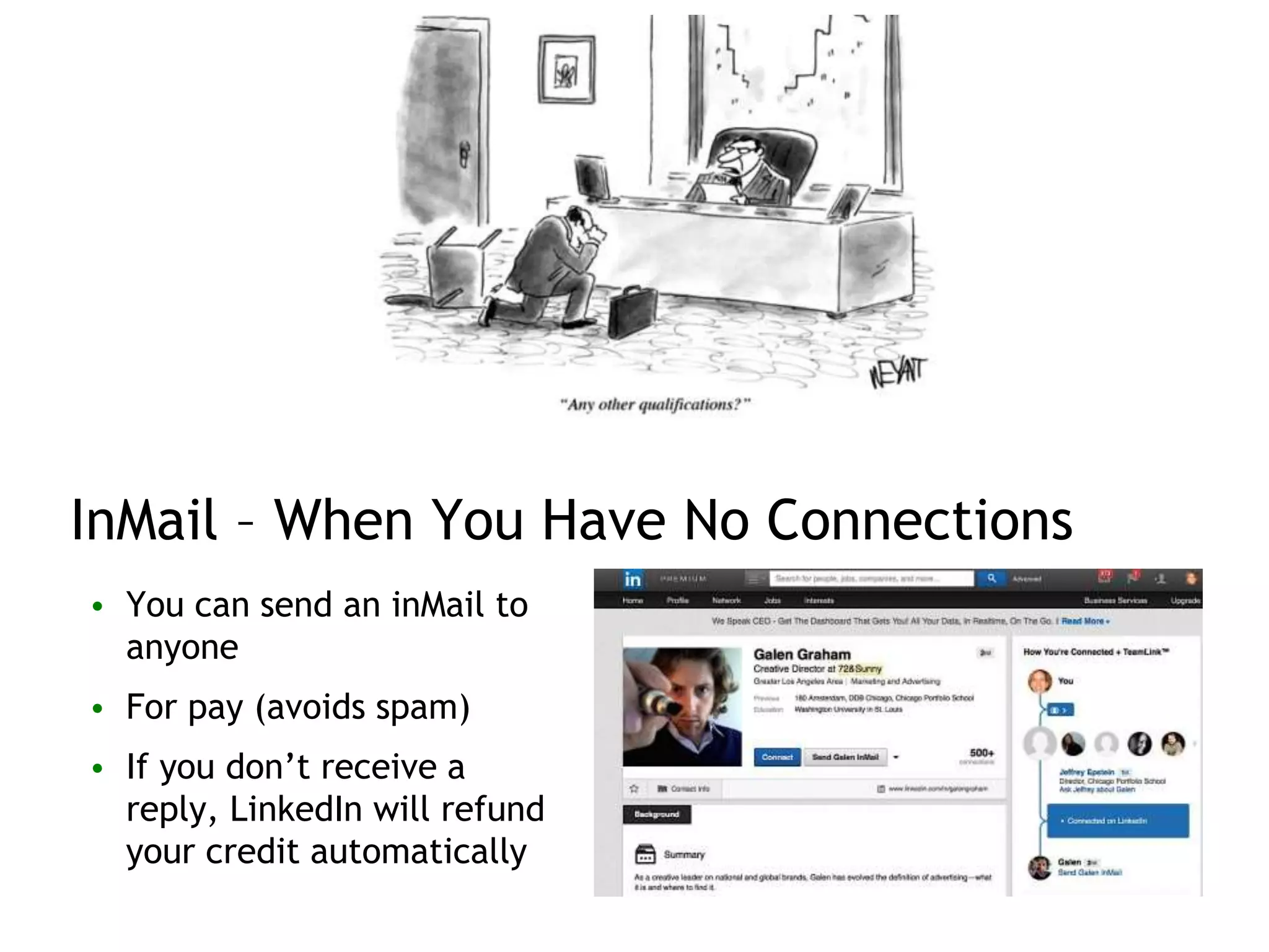 InMail – When You Have No Connections
• You can send an inMail to
anyone
• For pay (avoids spam)
• If you don’t receive a
reply, LinkedIn will refund
your credit automatically
 