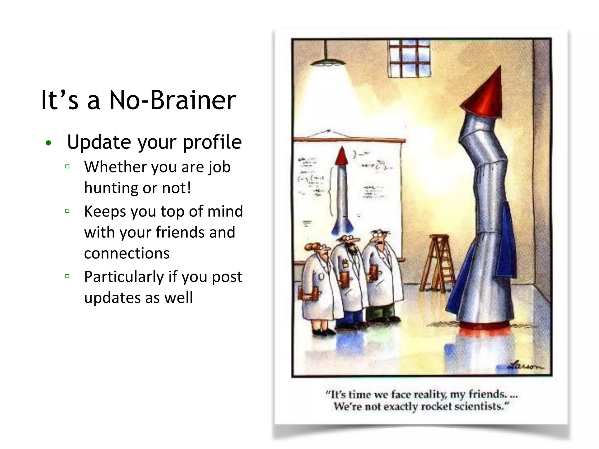 • Update your profile
▫ Whether you are job
hunting or not!
▫ Keeps you top of mind
with your friends and
connections
▫ Particularly if you post
updates as well
It’s a No-Brainer
 