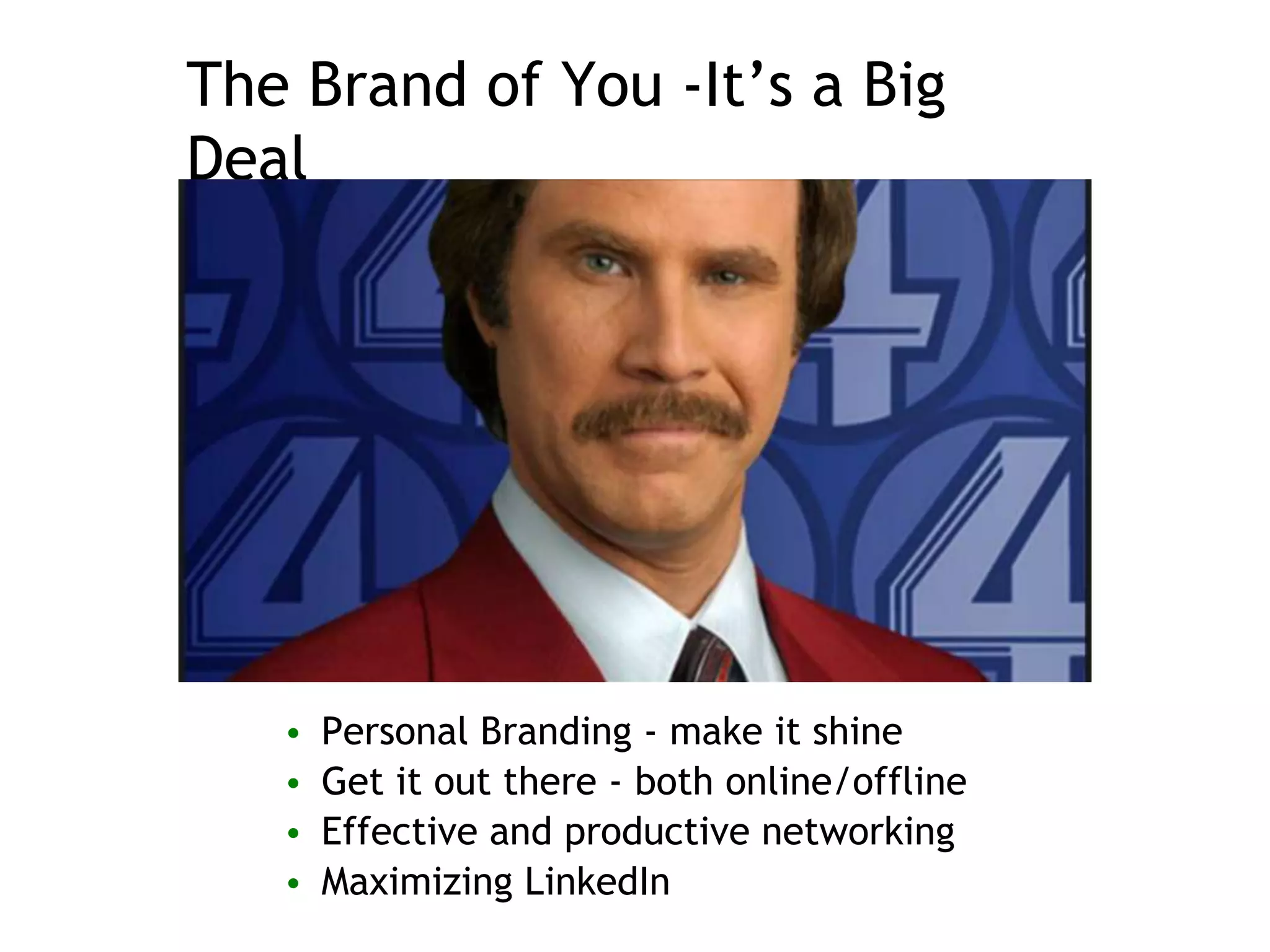 The Brand of You -It’s a Big
Deal
• Personal Branding - make it shine
• Get it out there - both online/offline
• Effective and productive networking
• Maximizing LinkedIn
 