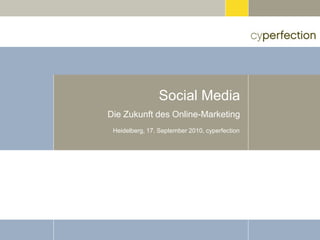 Social Media
Die Zukunft des Online-Marketing
 Heidelberg, 17. September 2010, cyperfection
 