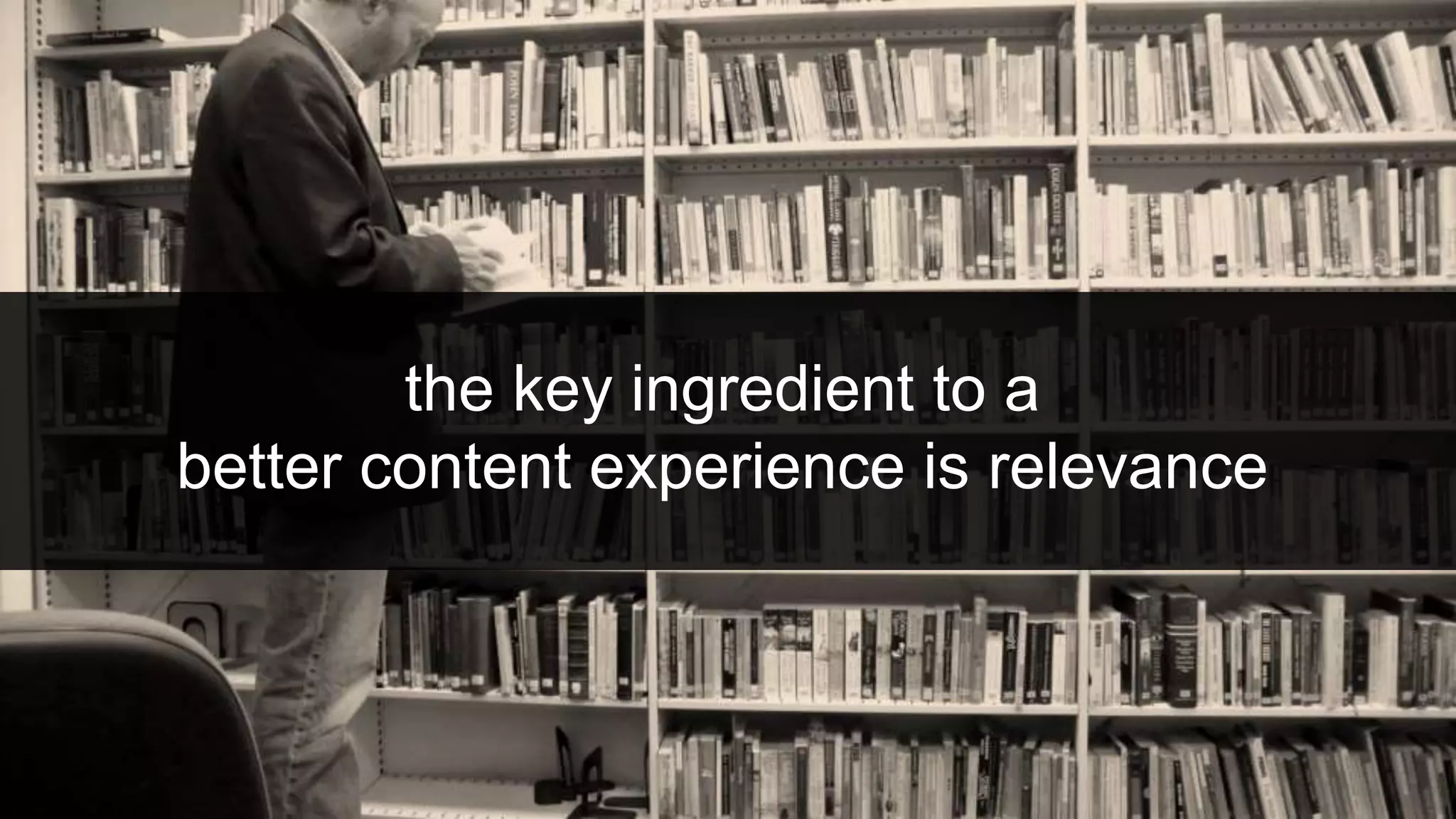 the key ingredient to a
better content experience is relevance
 