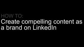 Create compelling content as
a brand on LinkedIn
HOW TO:
 