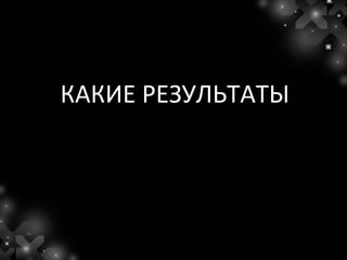 КАКИЕ РЕЗУЛЬТАТЫ
 