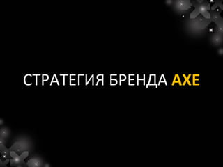 СТРАТЕГИЯ БРЕНДА AXE
 