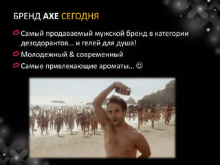 БРЕНД AXE СЕГОДНЯ
 Самый продаваемый мужской бренд в категории
 дезодорантов… и гелей для душа!
 Молодежный & современный
 Самые привлекающие ароматы… 
 