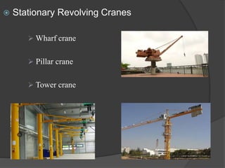  Stationary Revolving Cranes
 Wharf crane
 Pillar crane
 Tower crane
 