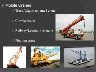  Mobile Cranes
 Truck/Wagon mounted crane
 Crawler crane
 Railway/Locomotive crane
 Floating crane
 