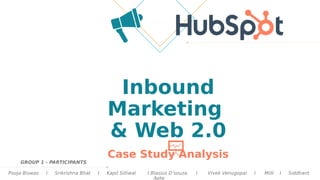 Inbound
Marketing
& Web 2.0
Case Study Analysis
Pooja Biswas I Srikrishna Bhat I Kapil Silliwal I Blasius D’souza I Vivek Venugopal I Milli I Siddhant
Apte
GROUP 1 - PARTICIPANTS
 
