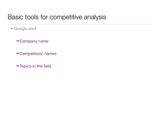 Basic tools for competitive analysis
 • Google alert


    ➡Company name


    ➡Competitors’ names


    ➡Topics in the ﬁeld
 