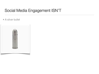 Social Media Engagement ISN’T

• A silver bullet
 