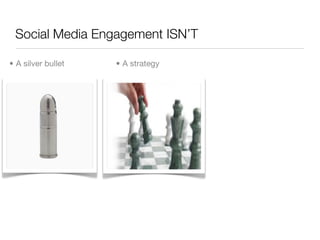 Social Media Engagement ISN’T

• A silver bullet   • A strategy
 