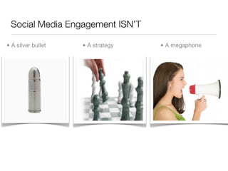 Social Media Engagement ISN’T

• A silver bullet   • A strategy   • A megaphone
 