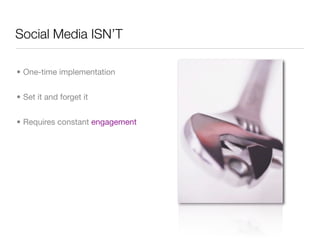 Social Media ISN’T

• One-time implementation


• Set it and forget it


• Requires constant engagement
 