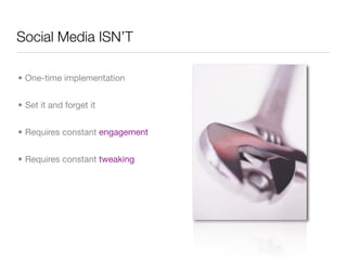 Social Media ISN’T

• One-time implementation


• Set it and forget it


• Requires constant engagement


• Requires constant tweaking
 