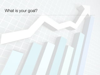 What is your goal?
 