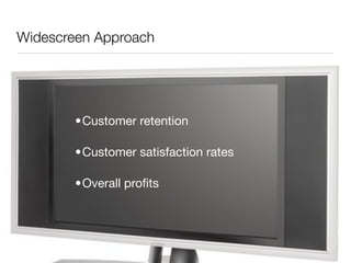 Widescreen Approach




        •Customer retention

        •Customer satisfaction rates

        •Overall proﬁts
 