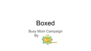 Boxed
Busy Mom Campaign
By
 