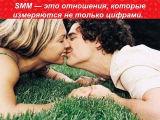 SEO2013-новыеклиентыспоисковыхсистем SMM — это отношения, которые
измеряются не только цифрами.
 
