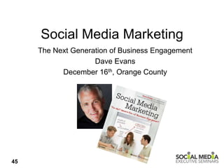 Social Media Marketing
     The Next Generation of Business Engagement
                    Dave Evans
           December 16th, Orange County




45
 