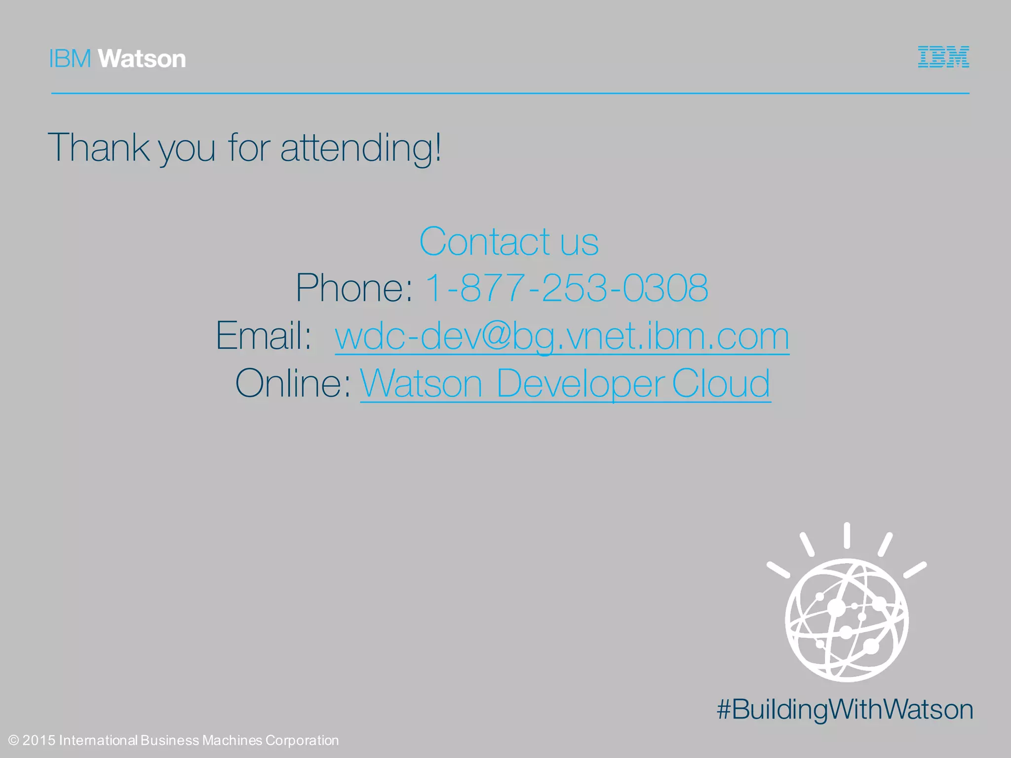 #BuildingWithWatson
©  2015  International  Business  Machines  Corporation
Thank you for attending!
Contact us
Phone: 1-877-253-0308
Email: wdc-dev@bg.vnet.ibm.com
Online: Watson Developer Cloud
 