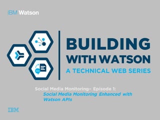 Social Media Monitoring– Episode 1:
Social Media Monitoring Enhanced with
Watson APIs
 