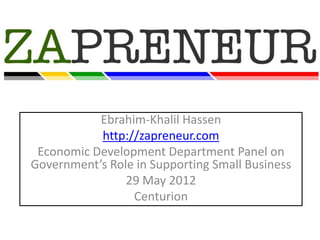Ebrahim-Khalil Hassen
           http://zapreneur.com
 Economic Development Department Panel on
Government’s Role in Supporting Small Business
                29 May 2012
                 Centurion
 
