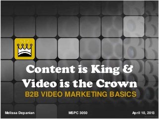 Content is King &
         Video is the Crown
          B2B VIDEO MARKETING BASICS

Melissa Depanian    MSPC 3050      April 10, 2013
 