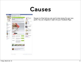 Causes
                        Causes is a free tool you can use to raise money for your non-
                        profit. You can integrate it right into your Facebook Page.




Friday, March 29, 13                                                                     5
 