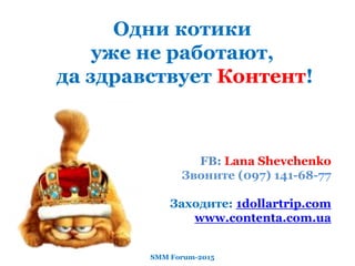 Одни котики
уже не работают,
да здравствует Контент!
FB: Lana Shevchenko
Звоните (097) 141-68-77
Заходите: 1dollartrip.com
www.contenta.com.ua
SMM Forum-2015
 