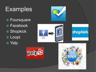 Examples
 Foursquare
 Facebook
 Shopkick
 Loopt
 Yelp
 