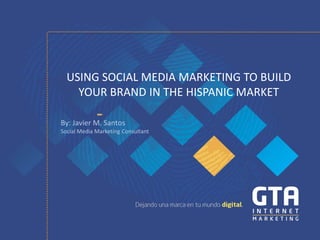 USING SOCIAL MEDIA MARKETING TO BUILD
    YOUR BRAND IN THE HISPANIC MARKET

By: Javier M. Santos
Social Media Marketing Consultant
 