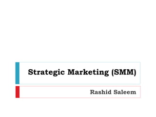 Strategic Marketing (SMM)
Rashid Saleem
 