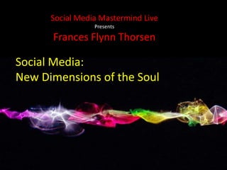 Social Media Mastermind Live Presents Frances Flynn Thorsen Social Media:  New Dimensions of the Soul   