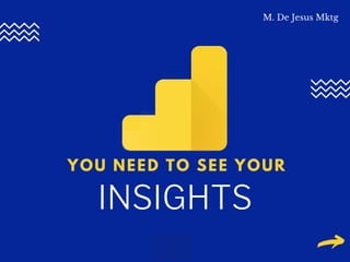 INSIGHTS
YOU NEED TO SEE YOUR
M. De Jesus Mktg
 