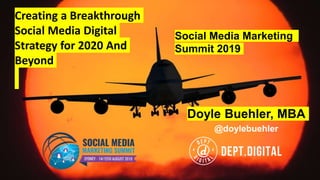 Creating a Breakthrough
Social Media Digital
Strategy for 2020 And
Beyond
Doyle Buehler, MBA
@doylebuehler
Social Media Marketing
Summit 2019
 