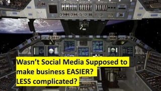 Wasn’t Social Media Supposed to
make business EASIER?
LESS complicated?
 