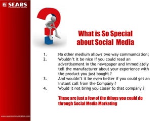 What is So Special
               about Social Media
1.   No other medium allows two way communication;
2.   Wouldn’t it b...