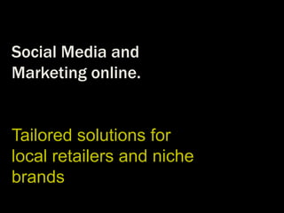 Social Media and
Marketing online.


Tailored solutions for
local retailers and niche
brands
 
