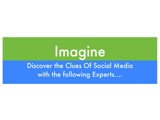 Imagine
Discover the Clues Of Social Media
   with the following Experts....
 