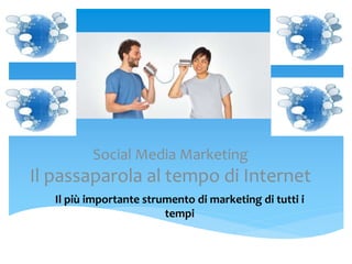 Social Media Marketing
Il passaparola al tempo di Internet
Il più importante strumento di marketing di tutti i
tempi
 