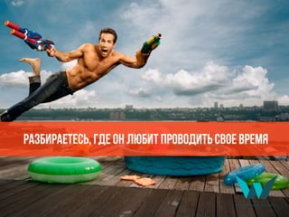 разбираетесь, где он любит проводить свое время
 